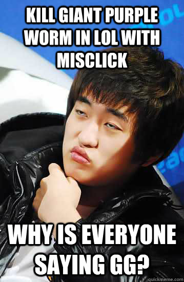 Kill giant purple worm in LoL with misclick Why is everyone saying GG?  Unimpressed Flash