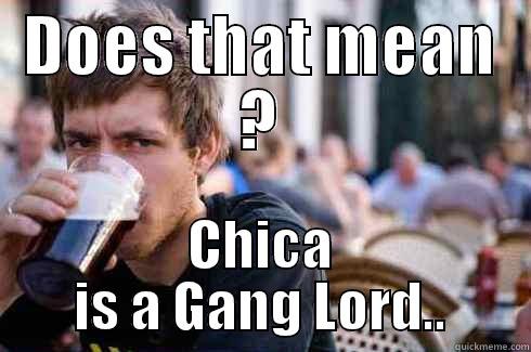 DOES THAT MEAN ? CHICA IS A GANG LORD.. Lazy College Senior