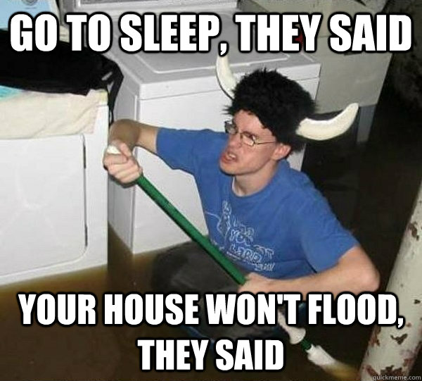 Go to sleep, they said your house won't flood, they said  they said2