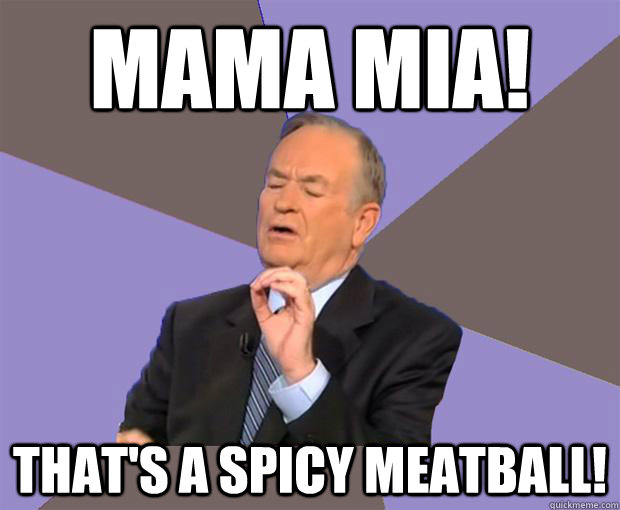 mama mia! That's a spicy meatball! - mama mia! That's a spicy meatball!  Bill O Reilly