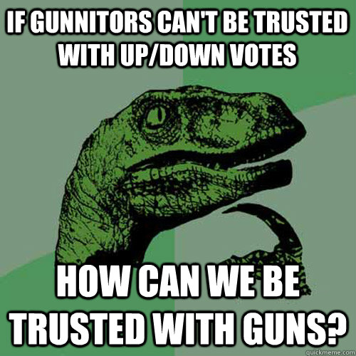 If Gunnitors can't be trusted with up/down votes How can we be trusted with guns? - If Gunnitors can't be trusted with up/down votes How can we be trusted with guns?  Philosoraptor