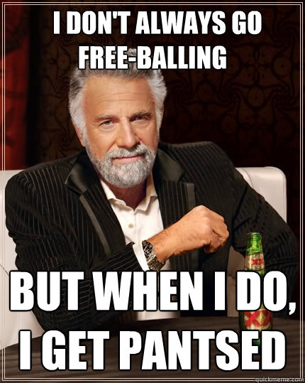   I don't always go  free-balling   but when I do, I get pantsed  The Most Interesting Man In The World