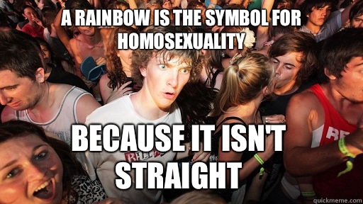 A rainbow is the symbol for homosexuality  because it isn't straight  Sudden Clarity Clarence