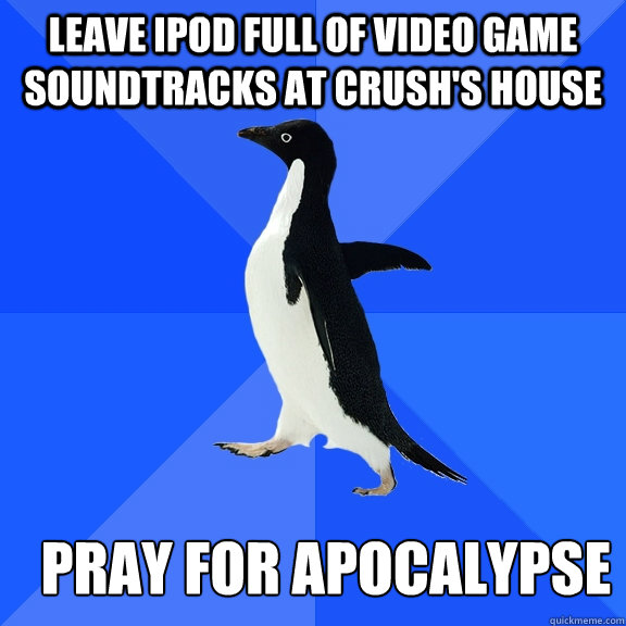 Leave Ipod full of video game soundtracks at crush's house pray for apocalypse  Socially Awkward Penguin