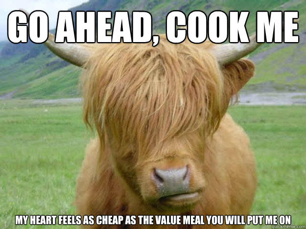 Go ahead, cook me My heart feels as cheap as the value meal you will put me on - Go ahead, cook me My heart feels as cheap as the value meal you will put me on  Misc