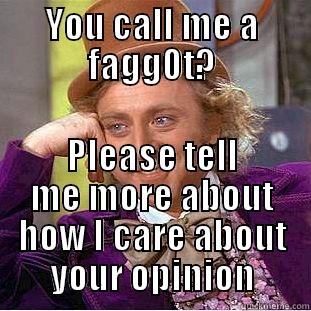 YOU CALL ME A FAGG0T? PLEASE TELL ME MORE ABOUT HOW I CARE ABOUT YOUR OPINION Condescending Wonka