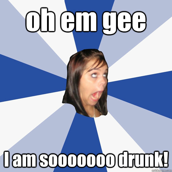 oh em gee I am sooooooo drunk! - oh em gee I am sooooooo drunk!  Annoying Facebook Girl