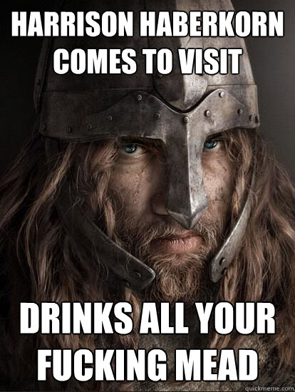 harrison haberkorn comes to visit drinks all your fucking mead  Badass Viking