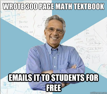 Wrote 300 Page Math Textbook Emails it to students for free - Wrote 300 Page Math Textbook Emails it to students for free  Good guy professor