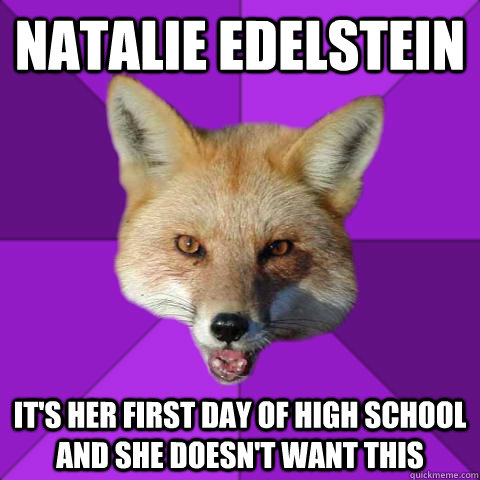 Natalie Edelstein  It's her first day of high school and she Doesn't Want This  Forensics Fox