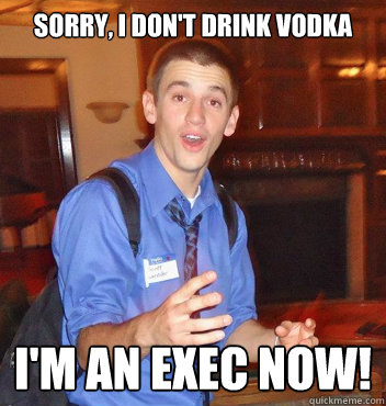 Sorry, I don't drink vodka I'm an exec now!  