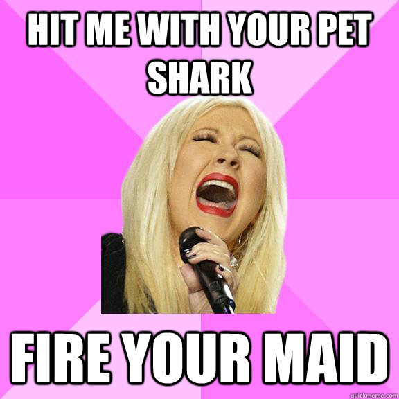 hit me with your pet shark fire your maid - hit me with your pet shark fire your maid  Wrong Lyrics Christina