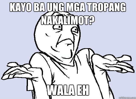 KAYO BA UNG MGA TROPANG 
NAKALIMOT? WALA EH - KAYO BA UNG MGA TROPANG 
NAKALIMOT? WALA EH  Wala Eh