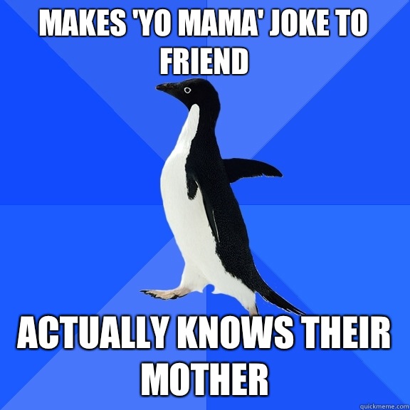 Makes 'yo mama' joke to friend Actually knows their mother  Socially Awkward Penguin