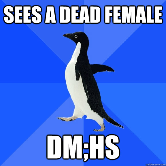 Sees a dead female DM;HS  Socially Awkward Penguin