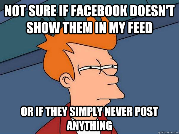 not sure if facebook doesn't show them in my feed or if they simply never post anything  Futurama Fry