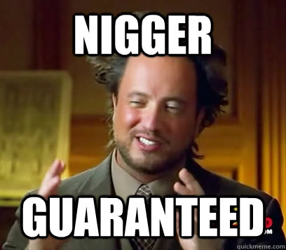 Nigger Guaranteed   Ancient Aliens Meme Plague