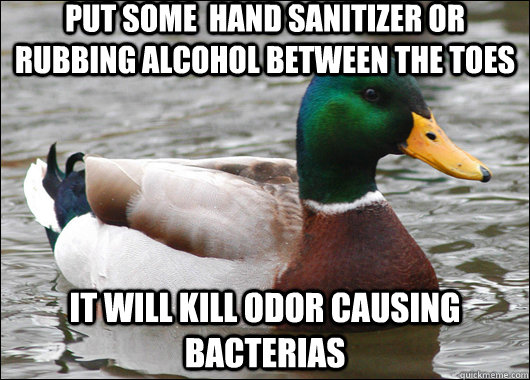 put some  hand sanitizer or rubbing alcohol between the toes it will kill odor causing bacterias   Actual Advice Mallard