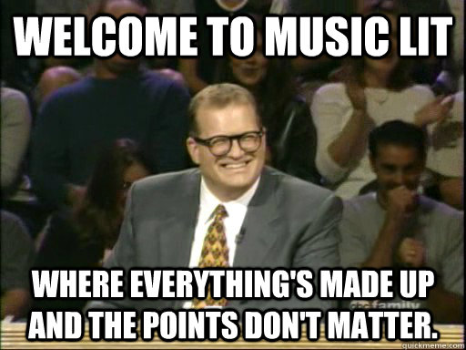 Welcome to Music Lit where everything's made up and the points don't matter. - Welcome to Music Lit where everything's made up and the points don't matter.  Drew Carey Troll