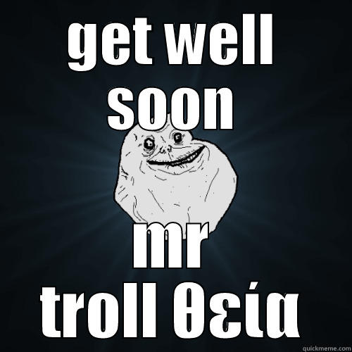 GET WELL SOON MR TROLL ΘΕΊΑ Forever Alone
