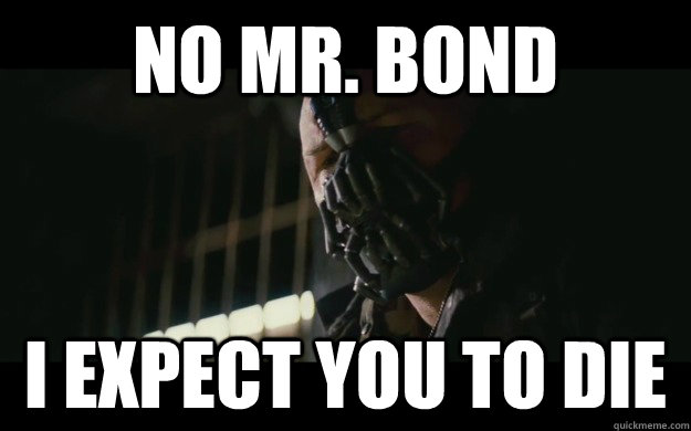 No mr. bond i expect you to die  Badass Bane