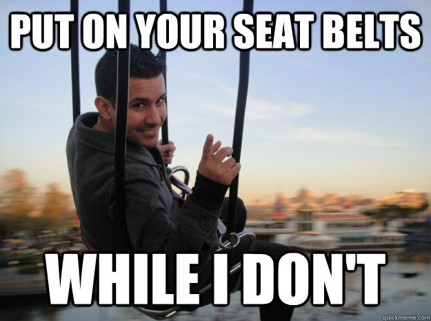 Put on your seat belts While I Don't  