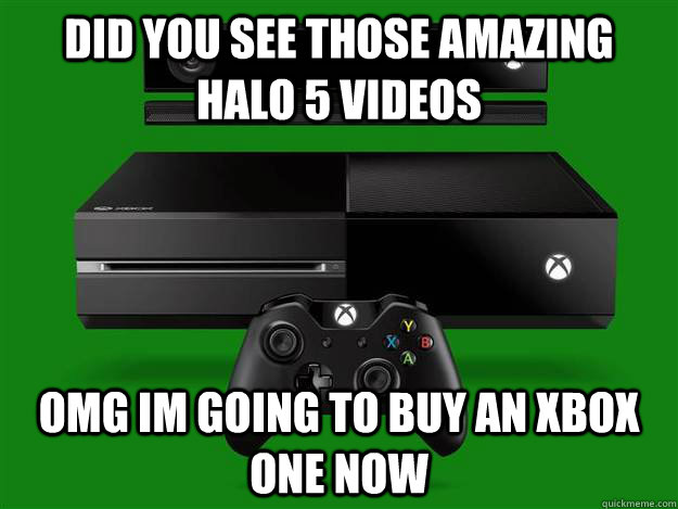 did you see those amazing halo 5 videos omg im going to buy an xbox one now - did you see those amazing halo 5 videos omg im going to buy an xbox one now  Scumbag Xbox One