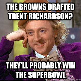 The browns drafted Trent Richardson? they'll probably win the superbowl  Condescending Wonka