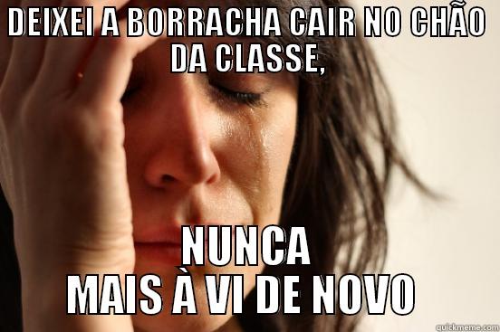 DEIXEI A BORRACHA CAIR NO CHÃO DA CLASSE, NUNCA MAIS À VI DE NOVO  First World Problems