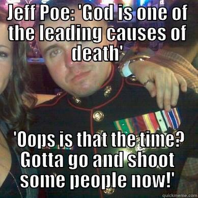 JEFF POE: 'GOD IS ONE OF THE LEADING CAUSES OF DEATH'  'OOPS IS THAT THE TIME? GOTTA GO AND SHOOT SOME PEOPLE NOW!' Misc