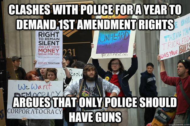 clashes with police for a year to demand 1st amendment rights argues that only police should have guns - clashes with police for a year to demand 1st amendment rights argues that only police should have guns  Scumbag Occupier