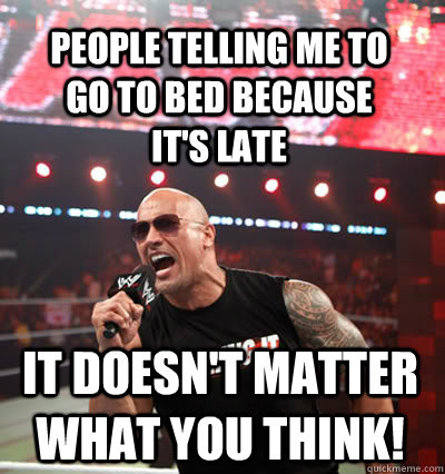 it doesn't matter what you think! People telling me to go to bed because it's late - it doesn't matter what you think! People telling me to go to bed because it's late  No Up Vote Rock