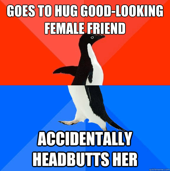 Goes to hug good-looking female friend Accidentally headbutts her  Socially Awesome Awkward Penguin