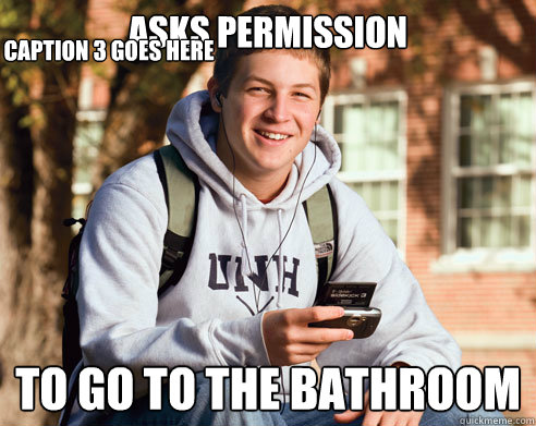 Asks permission  to go to the bathroom Caption 3 goes here  College Freshman