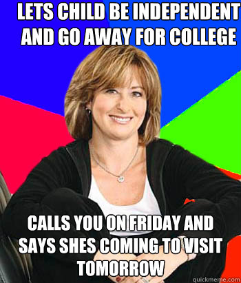 Lets child be independent and go away for college Calls you on friday and says shes coming to visit tomorrow  Sheltering Suburban Mom