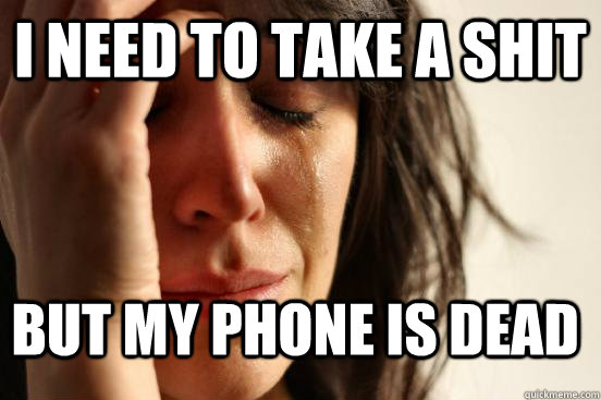 I need to take a shit But my phone is dead - I need to take a shit But my phone is dead  FirstWorldProblems