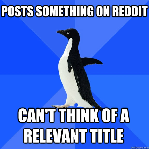 Posts something on reddit Can't think of a relevant title    Socially Awkward Penguin