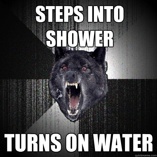 steps into shower turns on water  Insanity Wolf