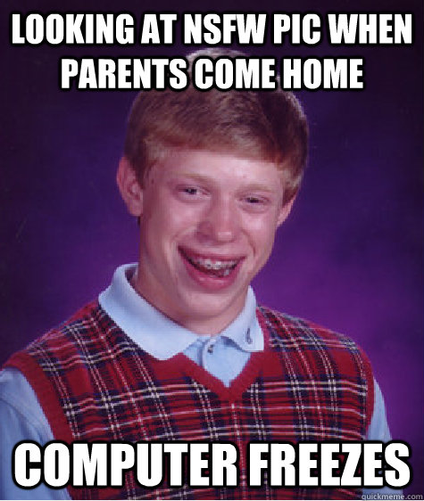 looking at NSFW PIC WHEN PARENTS COME HOME COMPUTER FREEZES  Bad Luck Brian