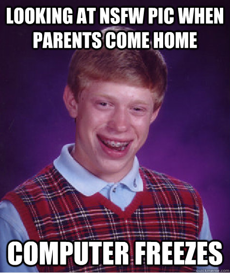 looking at NSFW PIC WHEN PARENTS COME HOME COMPUTER FREEZES - looking at NSFW PIC WHEN PARENTS COME HOME COMPUTER FREEZES  Bad Luck Brian