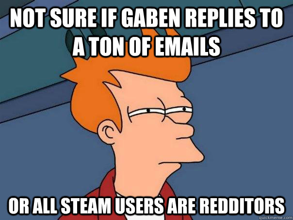 Not sure if Gaben replies to a ton of emails or all steam users are redditors - Not sure if Gaben replies to a ton of emails or all steam users are redditors  Futurama Fry