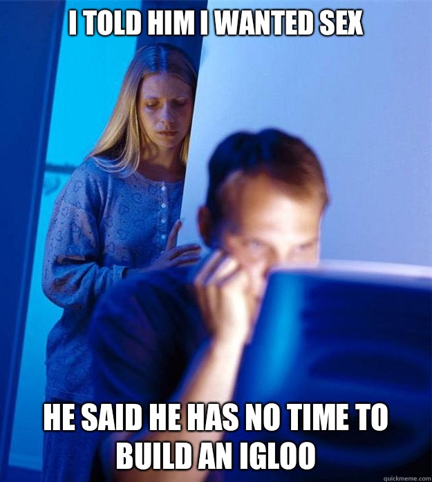 I told him I wanted sex He said he has no time to build an igloo  Redditors Wife