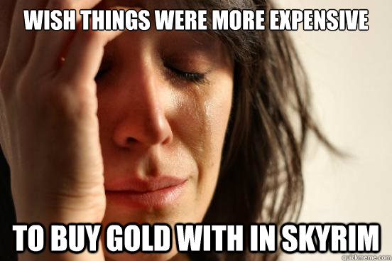 Wish things were more expensive to buy gold with in Skyrim - Wish things were more expensive to buy gold with in Skyrim  First World Problems
