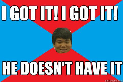 i got it! i got it! he doesn't have it  