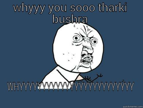 WHYYY YOU SOOO THARKI BUSHRA WHYYYYYYYYYYYYYÝYYYYYYYYÝYY Y U No