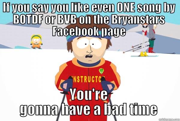 IF YOU SAY YOU LIKE EVEN ONE SONG BY BOTDF OR BVB ON THE BRYANSTARS FACEBOOK PAGE YOU'RE GONNA HAVE A BAD TIME Super Cool Ski Instructor