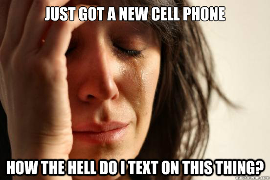 just got a new cell phone how the hell do i text on this thing?  First World Problems