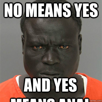 no means yes and yes means anal  Harmless Black Guy