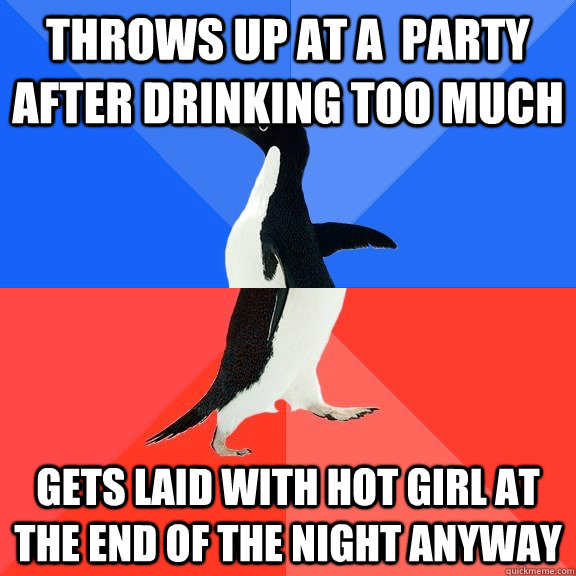 Throws up at a  party after drinking too much Gets laid with hot girl at the end of the night anyway  Socially Awkward Awesome Penguin
