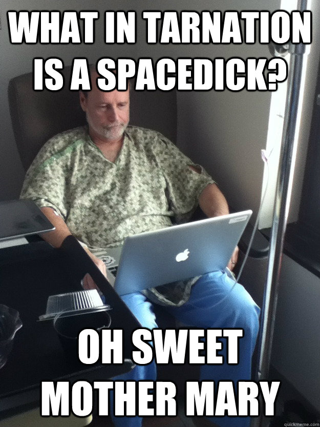 What in tarnation is a spacedick? Oh sweet mother Mary  